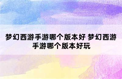 梦幻西游手游哪个版本好 梦幻西游手游哪个版本好玩